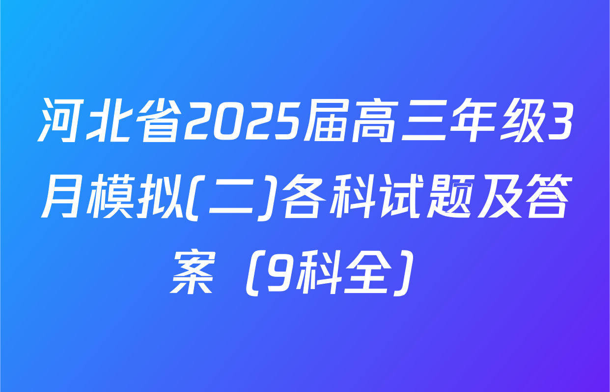 河北省2025届高三年级3月模拟(二)各科试题及答案（9科全）