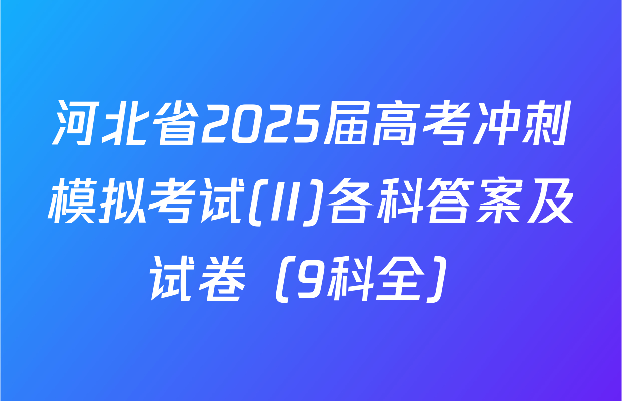 河北省2025届高考冲刺模拟考试(II)各科答案及试卷（9科全）