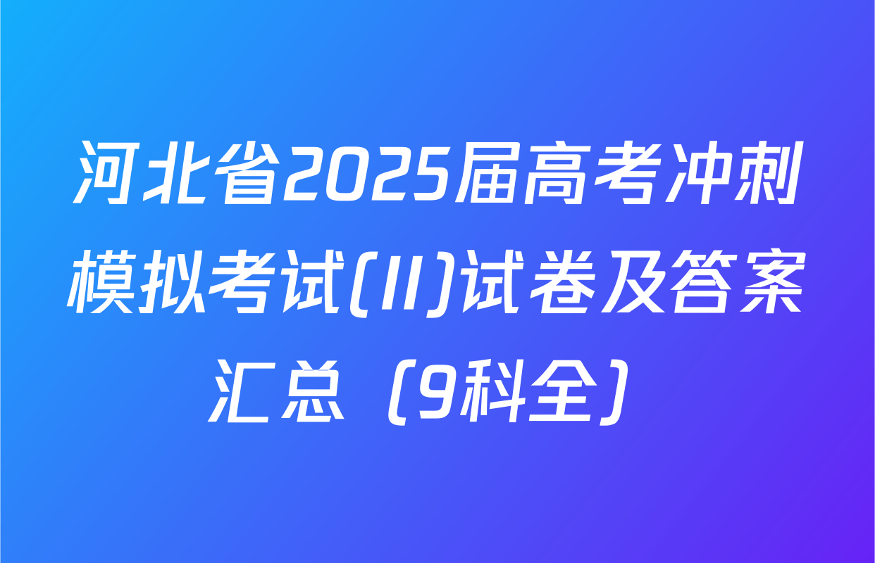 河北省2025届高考冲刺模拟考试(II)试卷及答案汇总（9科全）