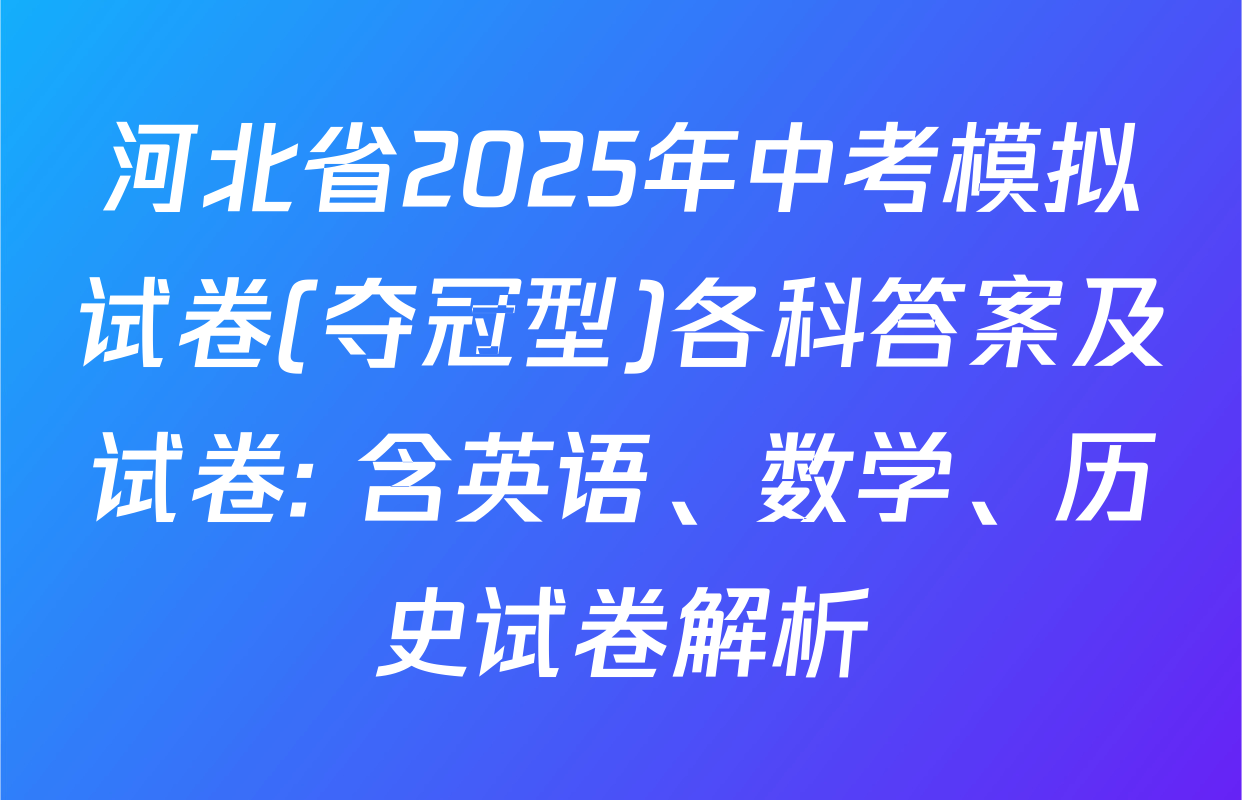 河北省2025年中考模拟试卷(夺冠型)各科答案及试卷: 含英语、数学、历史试卷解析