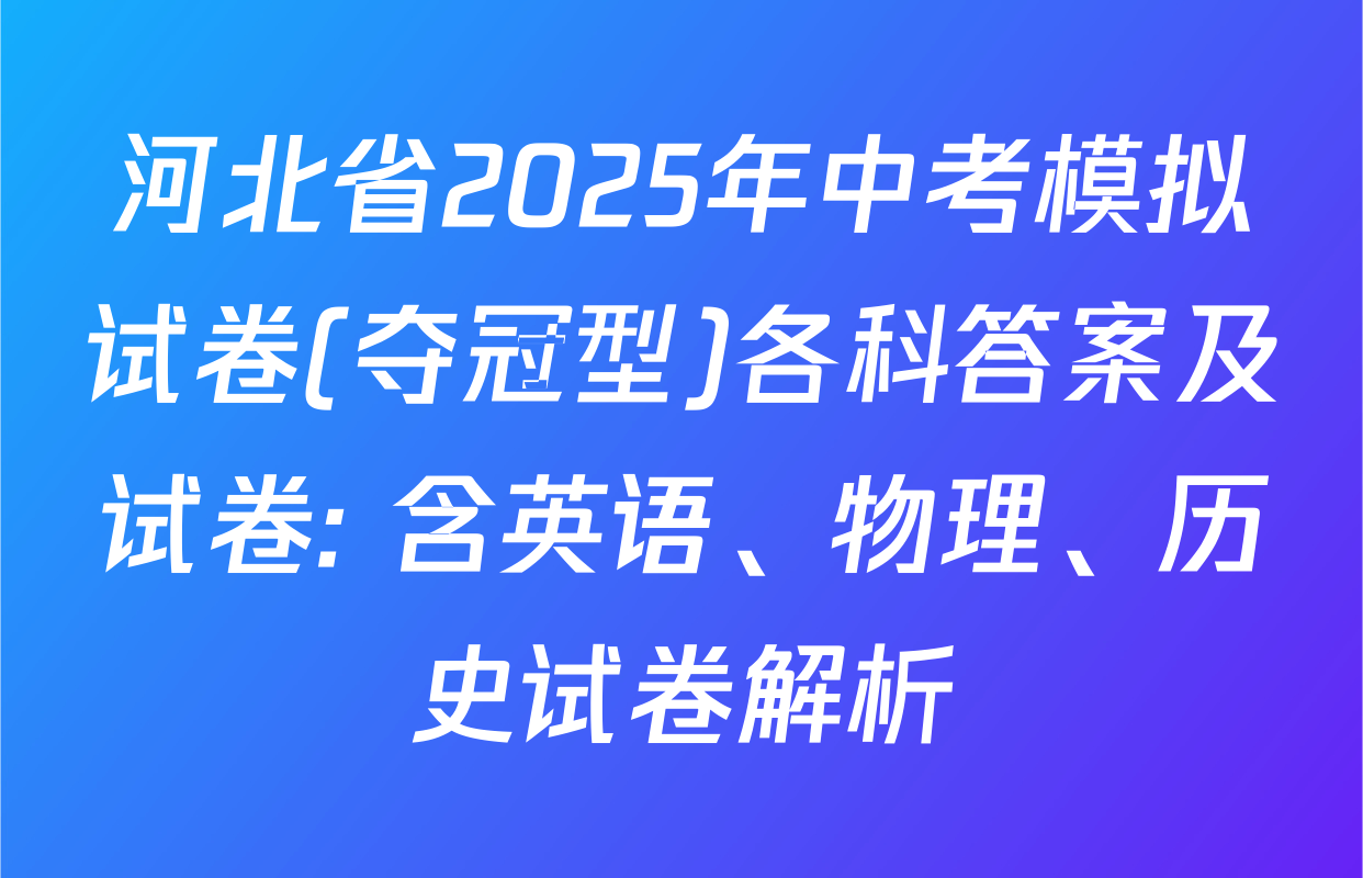河北省2025年中考模拟试卷(夺冠型)各科答案及试卷: 含英语、物理、历史试卷解析