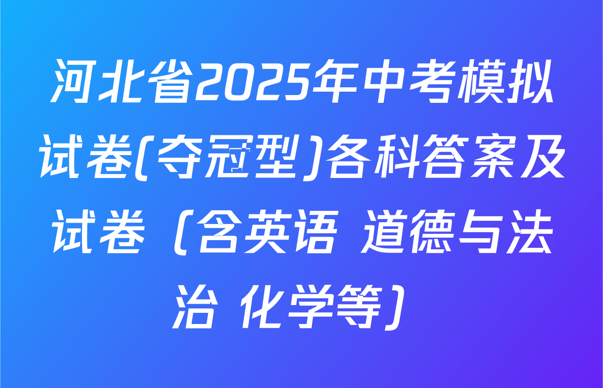 河北省2025年中考模拟试卷(夺冠型)各科答案及试卷（含英语 道德与法治 化学等）
