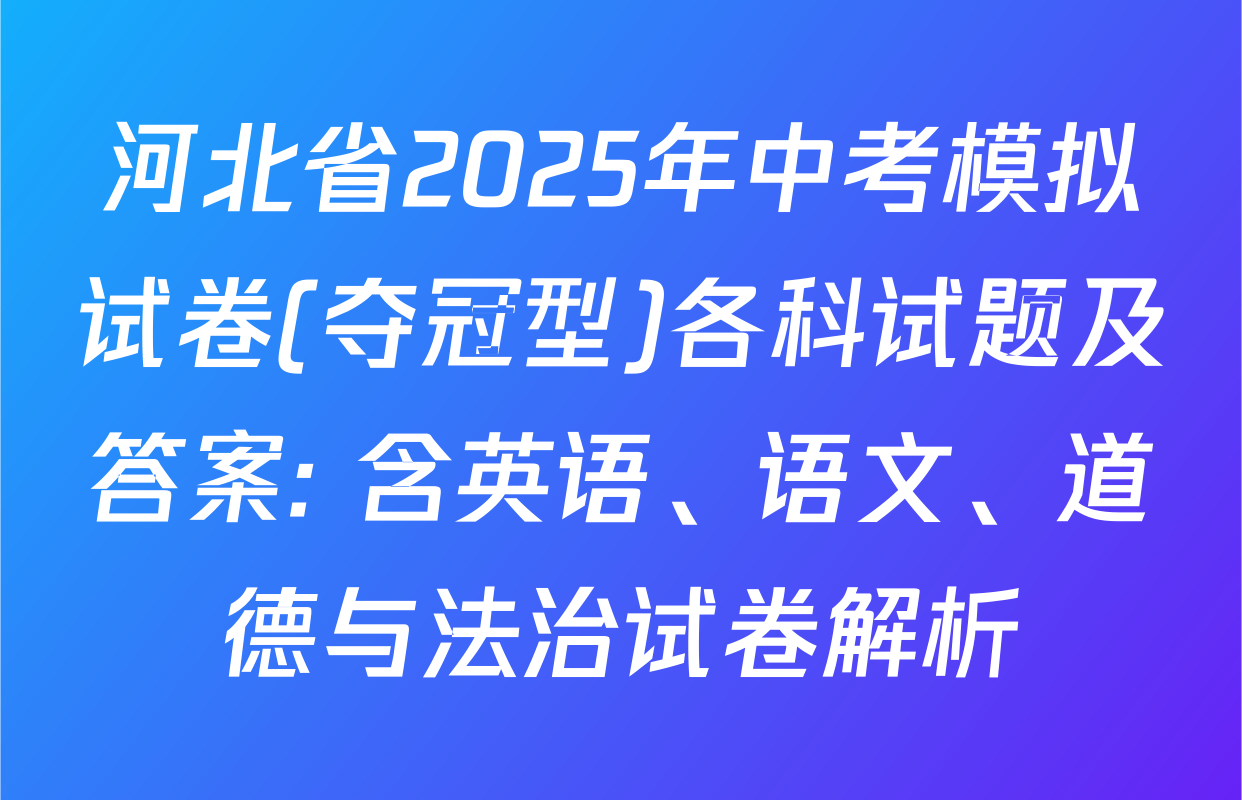 河北省2025年中考模拟试卷(夺冠型)各科试题及答案: 含英语、语文、道德与法治试卷解析