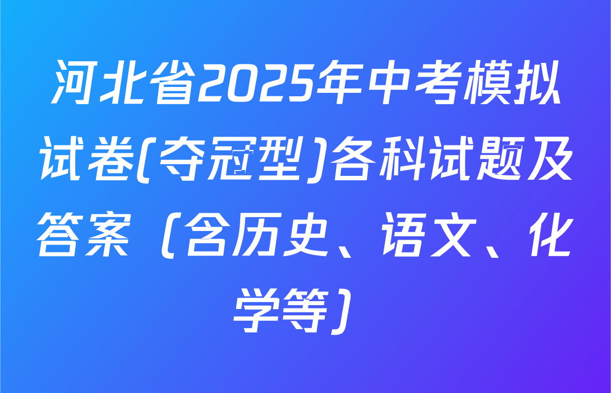 河北省2025年中考模拟试卷(夺冠型)各科试题及答案（含历史、语文、化学等）