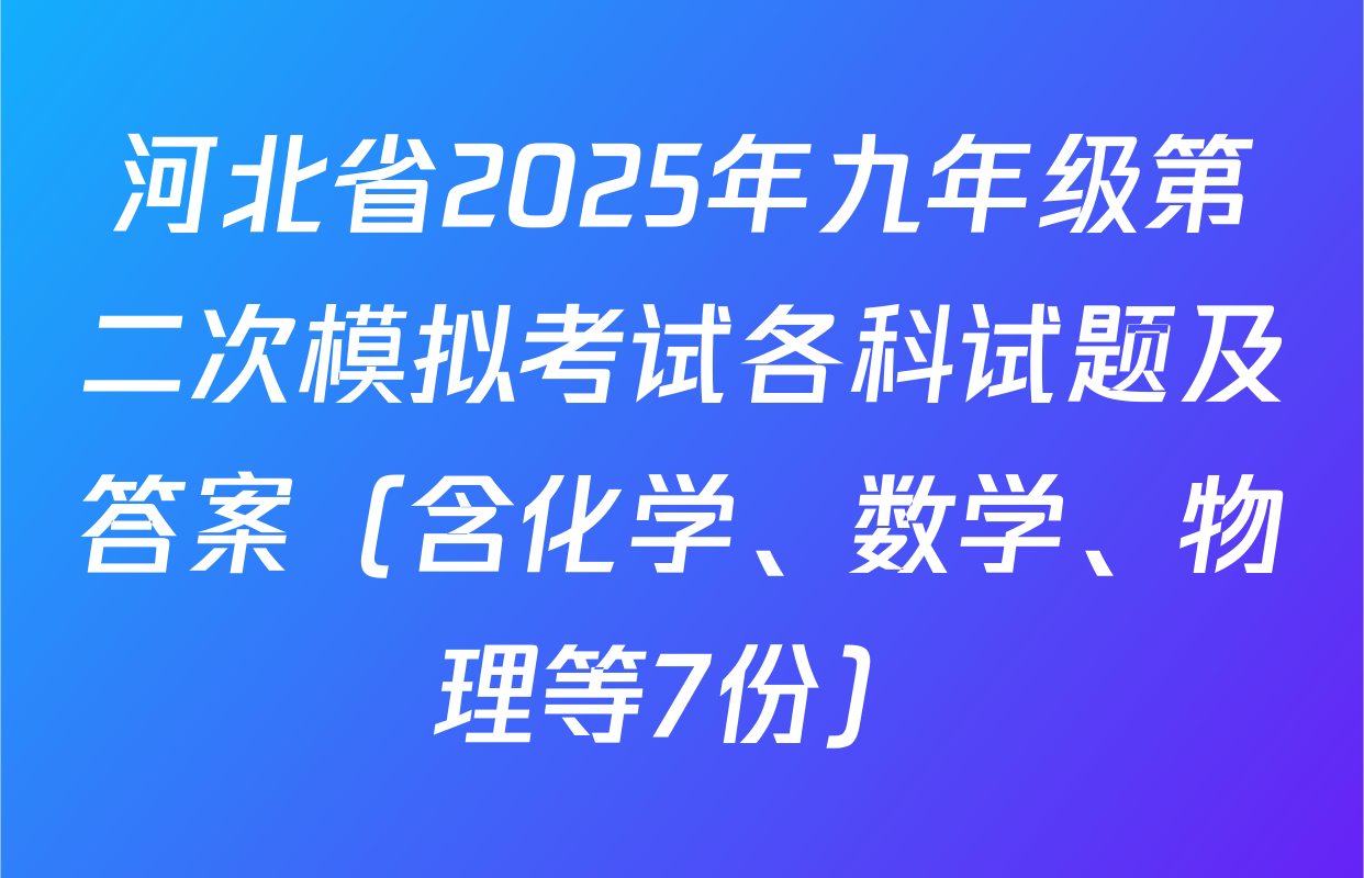 河北省2025年九年级第二次模拟考试各科试题及答案（含化学、数学、物理等7份）