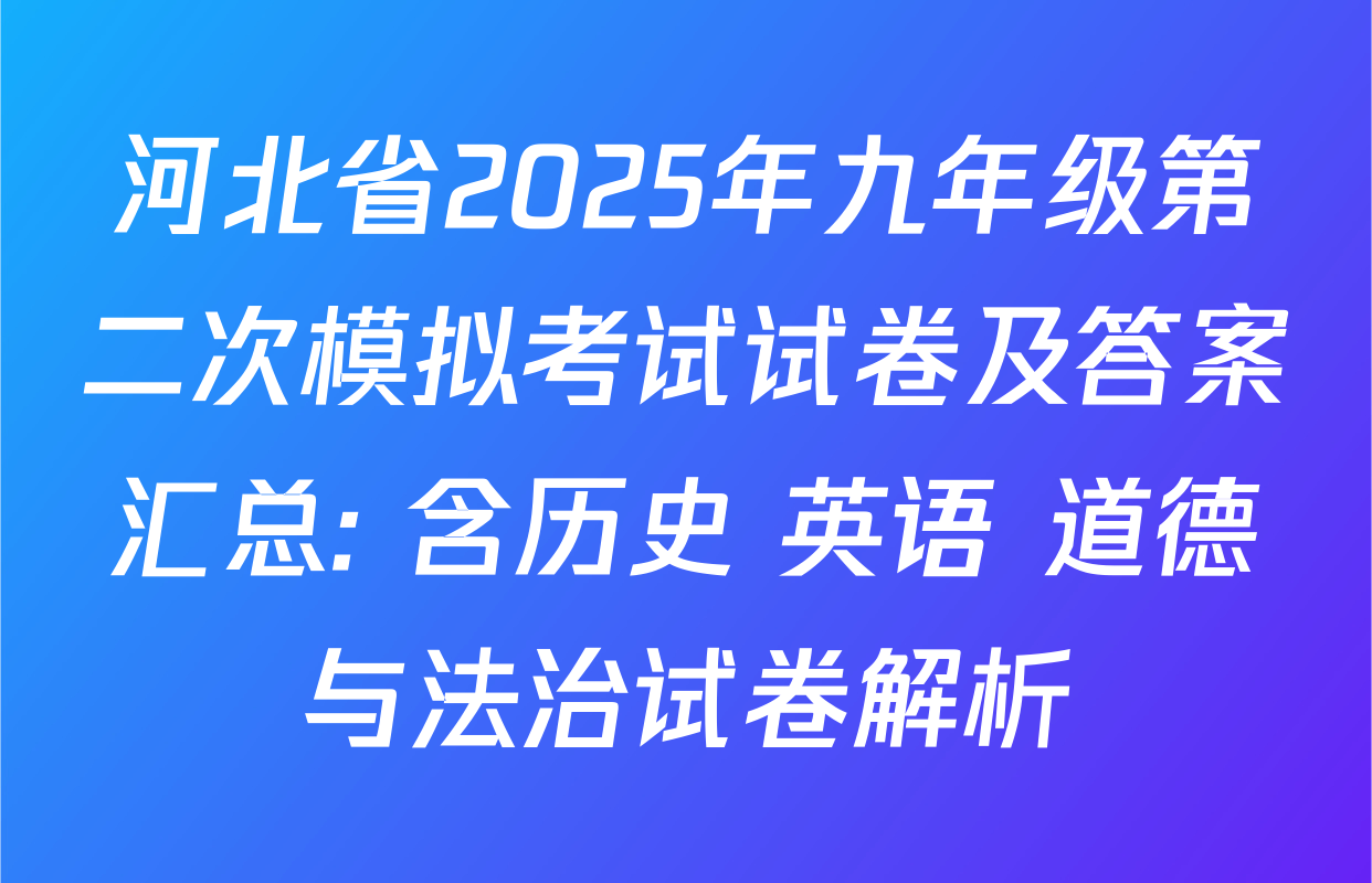 河北省2025年九年级第二次模拟考试试卷及答案汇总: 含历史 英语 道德与法治试卷解析