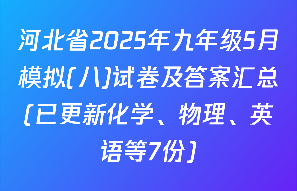 河北省2025年九年级5月模拟(八)试卷及答案汇总(已更新化学、物理、英语等7份)