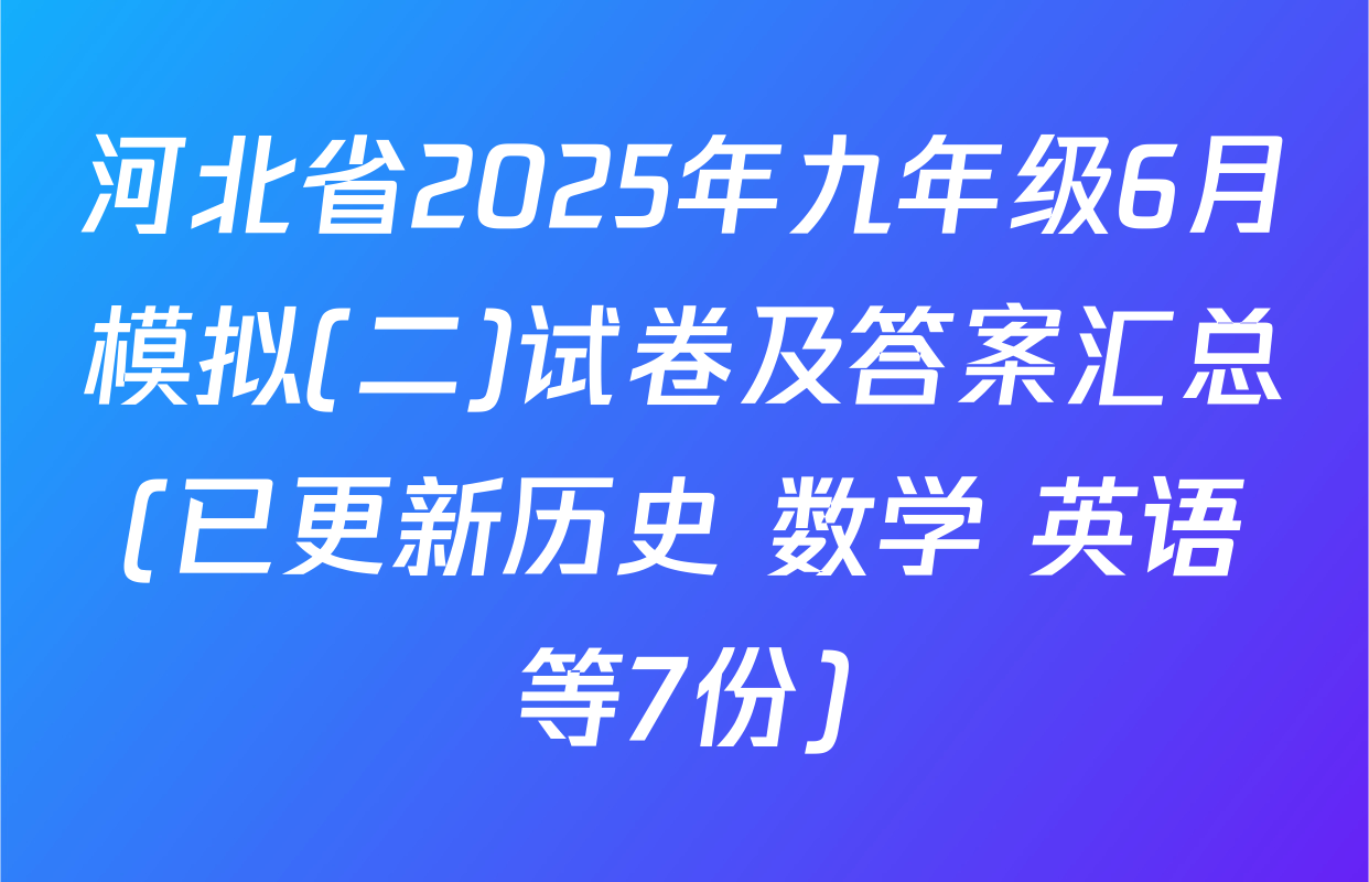 河北省2025年九年级6月模拟(二)试卷及答案汇总(已更新历史 数学 英语等7份)