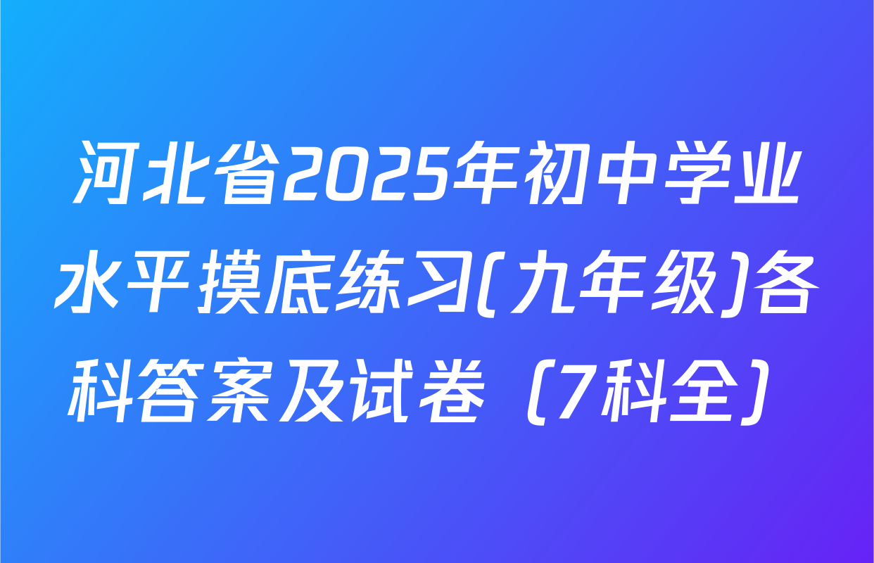 河北省2025年初中学业水平摸底练习(九年级)各科答案及试卷（7科全）