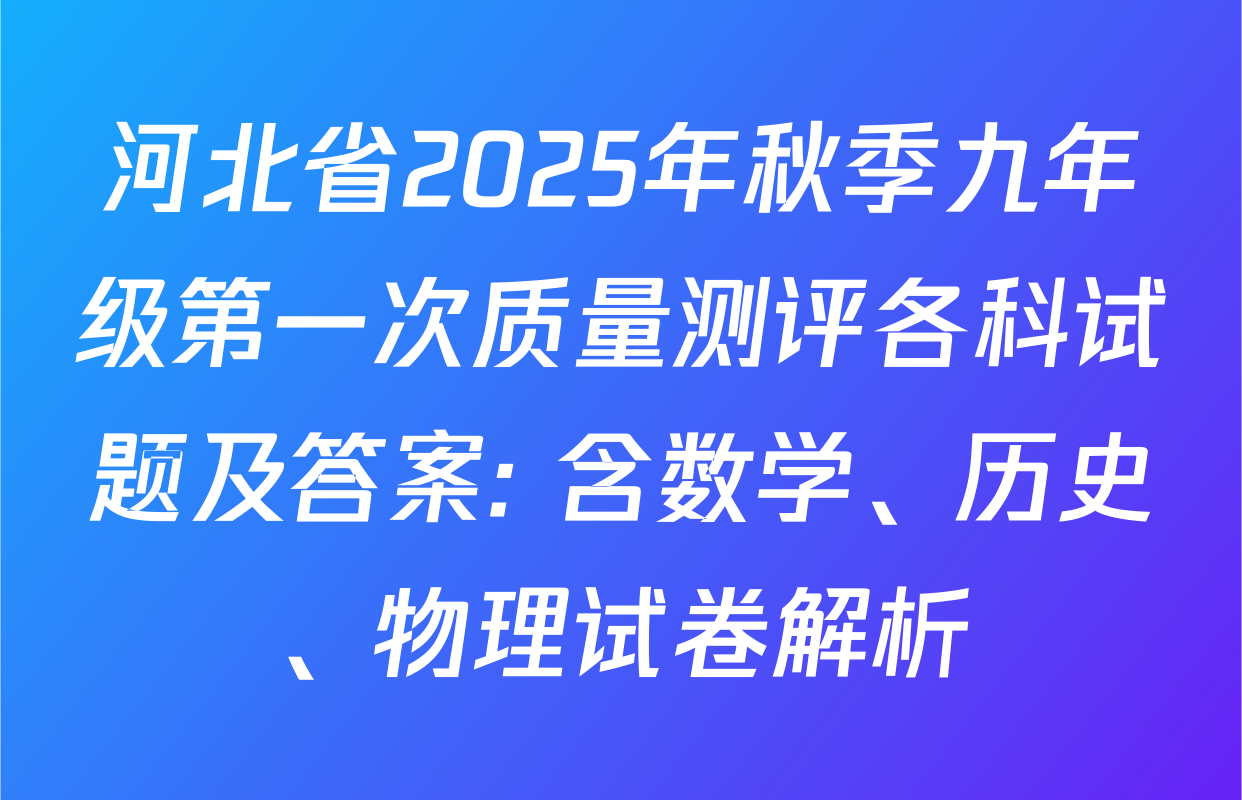 河北省2025年秋季九年级第一次质量测评各科试题及答案: 含数学、历史、物理试卷解析
