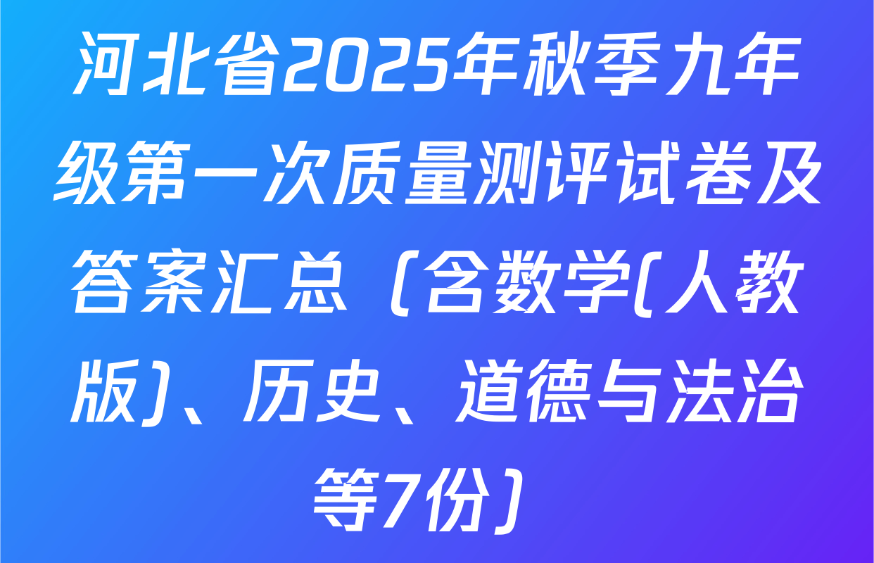 河北省2025年秋季九年级第一次质量测评试卷及答案汇总（含数学(人教版)、历史、道德与法治等7份）
