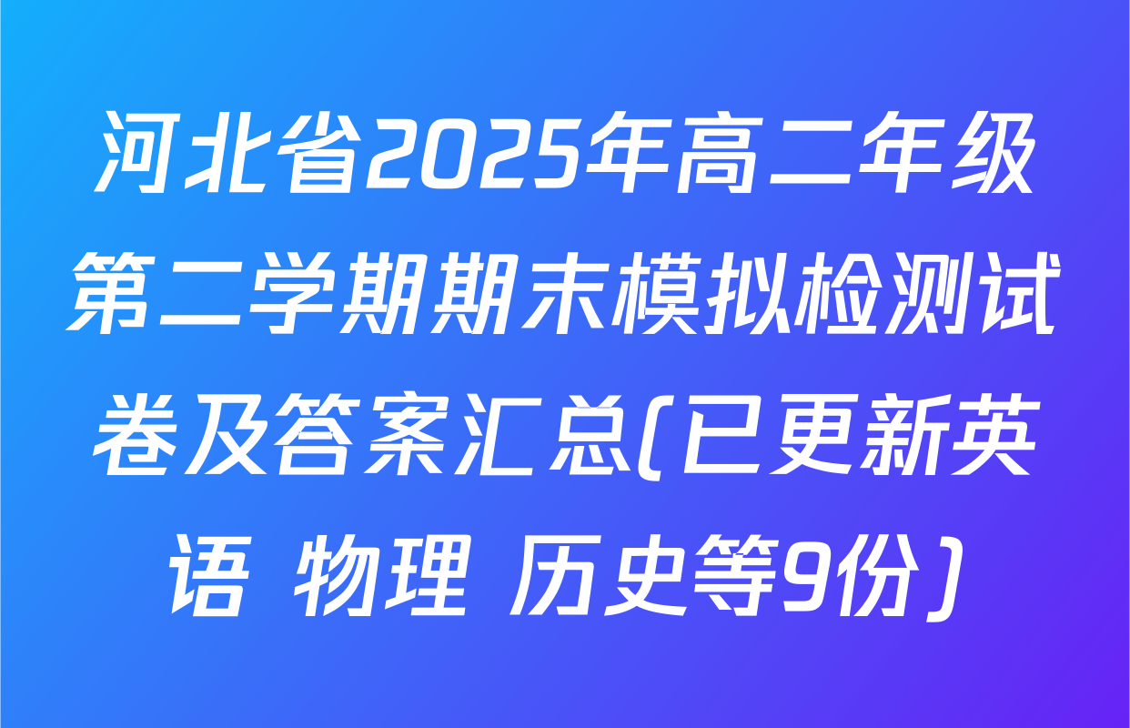 河北省2025年高二年级第二学期期末模拟检测试卷及答案汇总(已更新英语 物理 历史等9份)