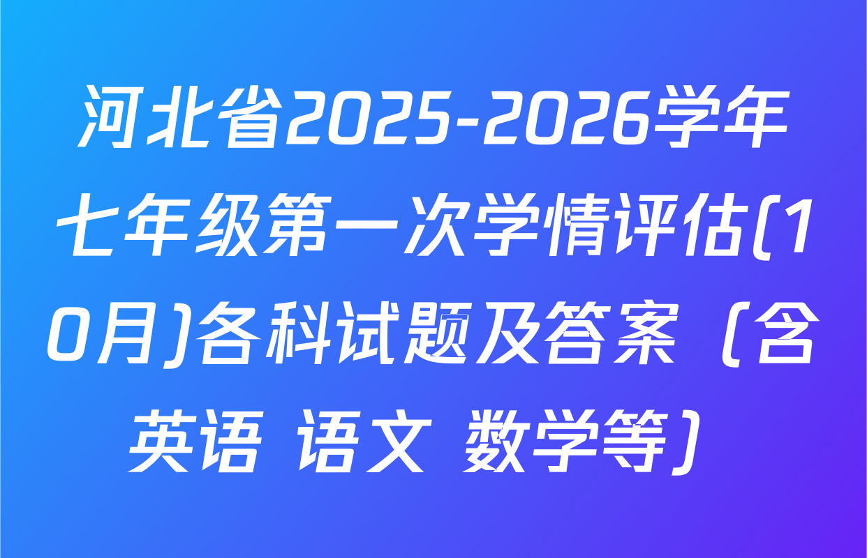 河北省2025-2026学年七年级第一次学情评估(10月)各科试题及答案（含英语 语文 数学等）
