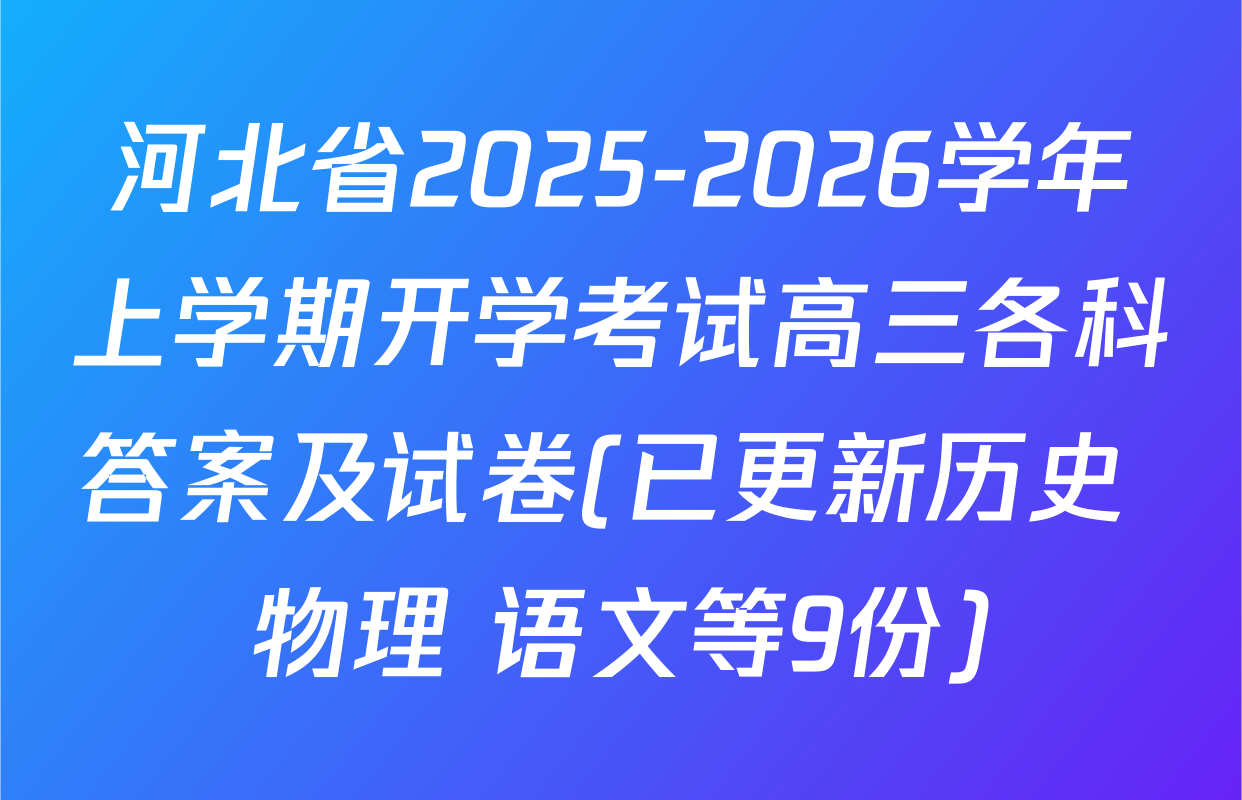 河北省2025-2026学年上学期开学考试高三各科答案及试卷(已更新历史 物理 语文等9份)