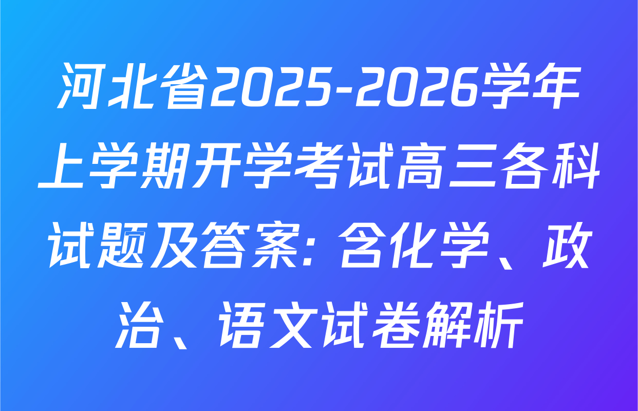 河北省2025-2026学年上学期开学考试高三各科试题及答案: 含化学、政治、语文试卷解析