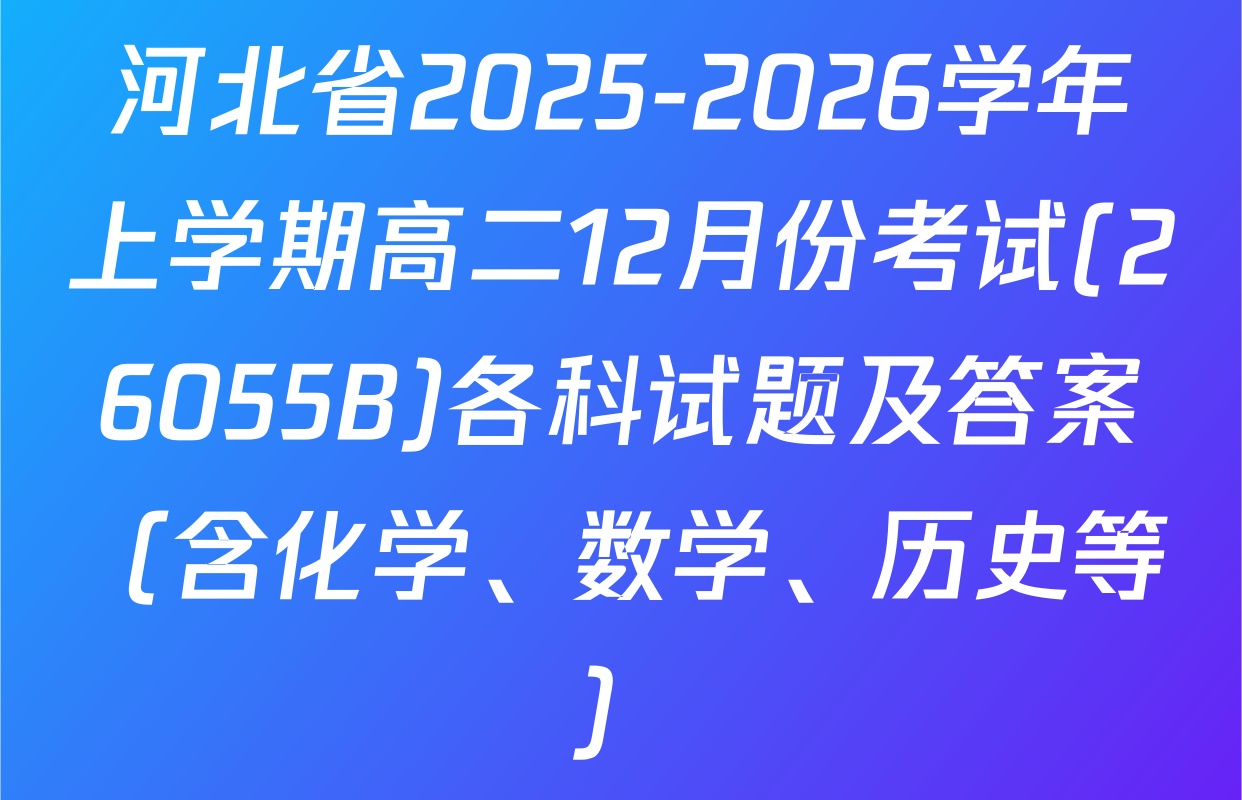 河北省2025-2026学年上学期高二12月份考试(26055B)各科试题及答案（含化学、数学、历史等）
