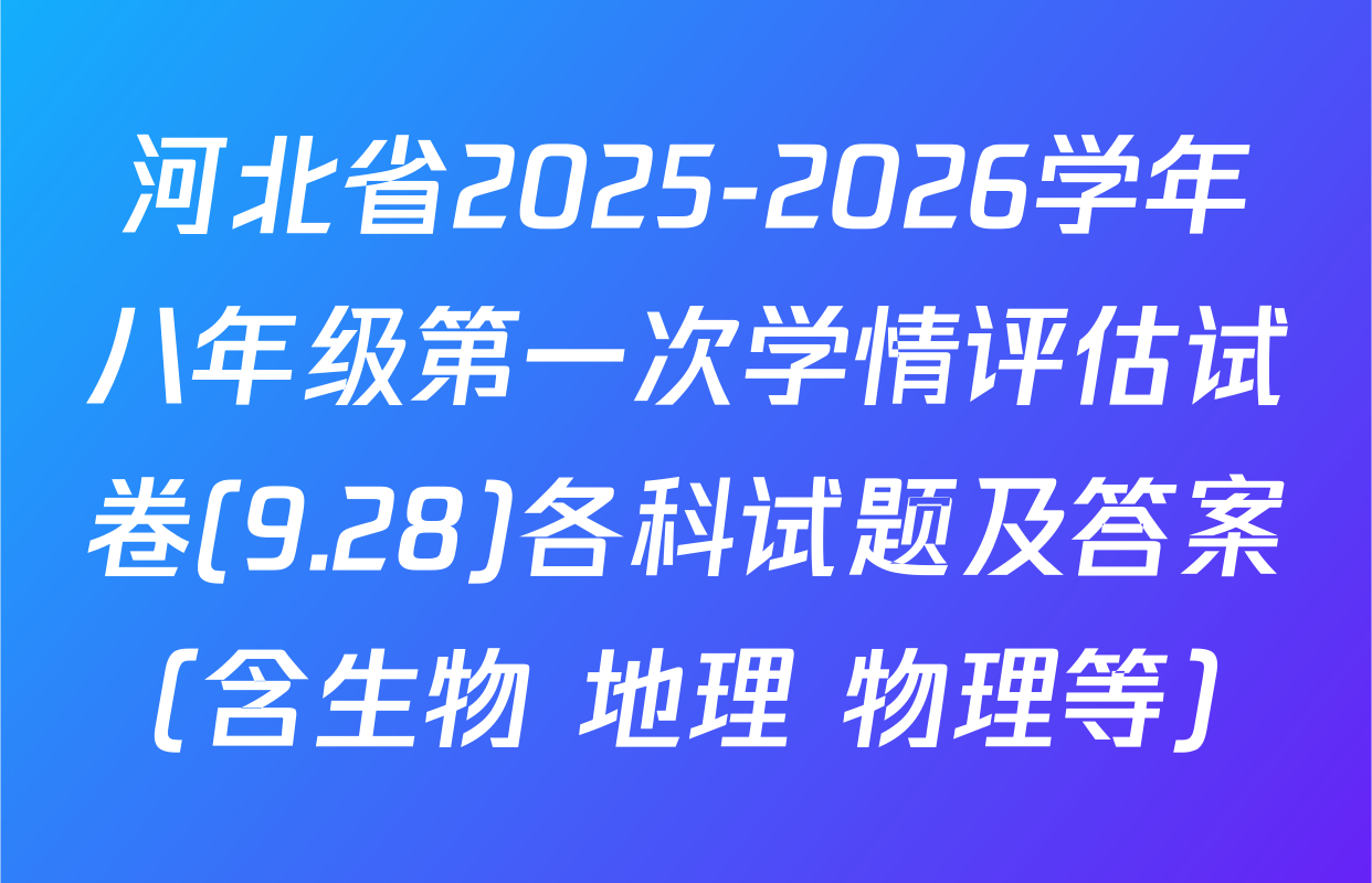 河北省2025-2026学年八年级第一次学情评估试卷(9.28)各科试题及答案（含生物 地理 物理等）