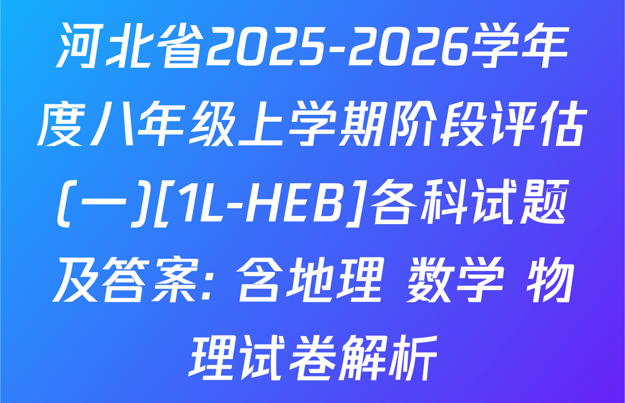 河北省2025-2026学年度八年级上学期阶段评估(一)[1L-HEB]各科试题及答案: 含地理 数学 物理试卷解析