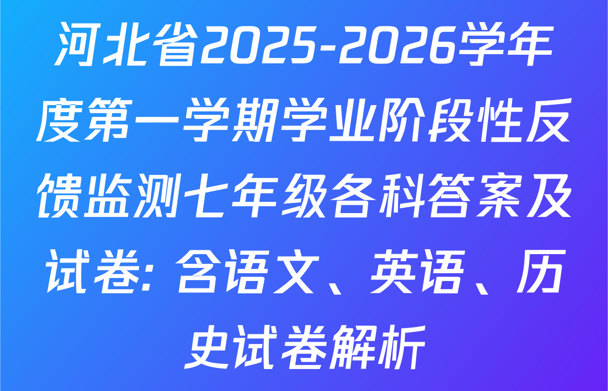 河北省2025-2026学年度第一学期学业阶段性反馈监测七年级各科答案及试卷: 含语文、英语、历史试卷解析