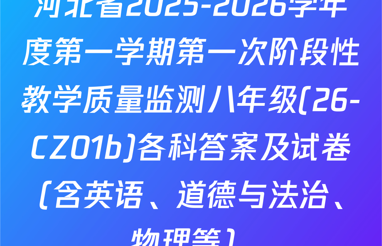 河北省2025-2026学年度第一学期第一次阶段性教学质量监测八年级(26-CZ01b)各科答案及试卷（含英语、道德与法治、物理等）