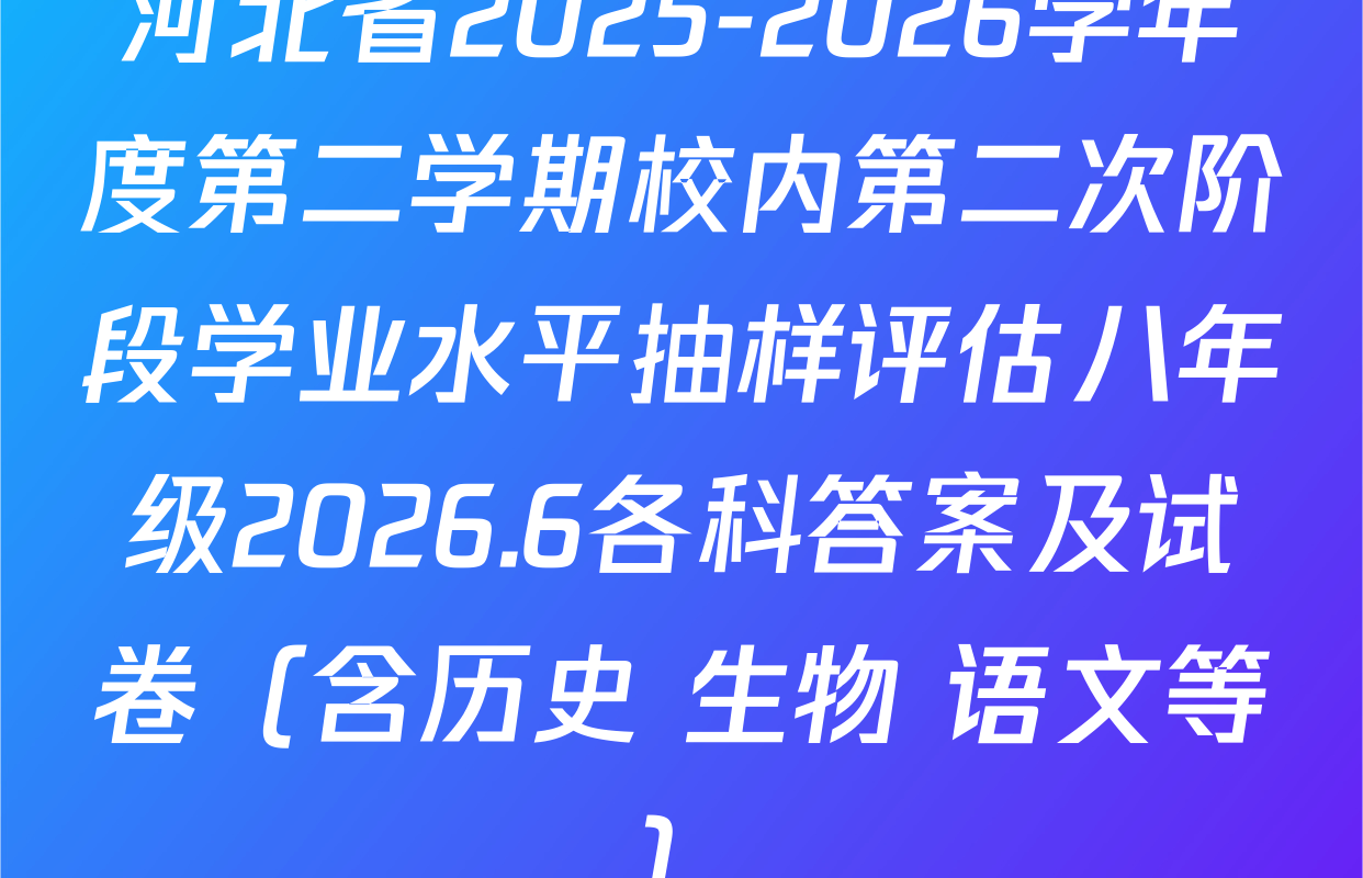 河北省2025-2026学年度第二学期校内第二次阶段学业水平抽样评估八年级2026.6各科答案及试卷（含历史 生物 语文等）