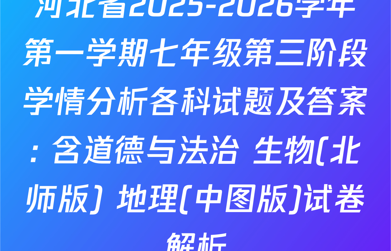 河北省2025-2026学年第一学期七年级第三阶段学情分析各科试题及答案: 含道德与法治 生物(北师版) 地理(中图版)试卷解析