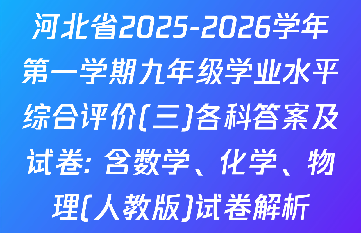 河北省2025-2026学年第一学期九年级学业水平综合评价(三)各科答案及试卷: 含数学、化学、物理(人教版)试卷解析
