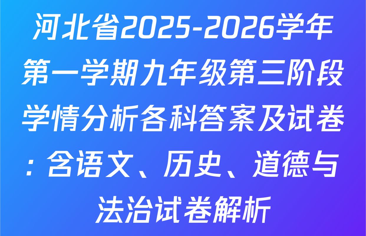 河北省2025-2026学年第一学期九年级第三阶段学情分析各科答案及试卷: 含语文、历史、道德与法治试卷解析