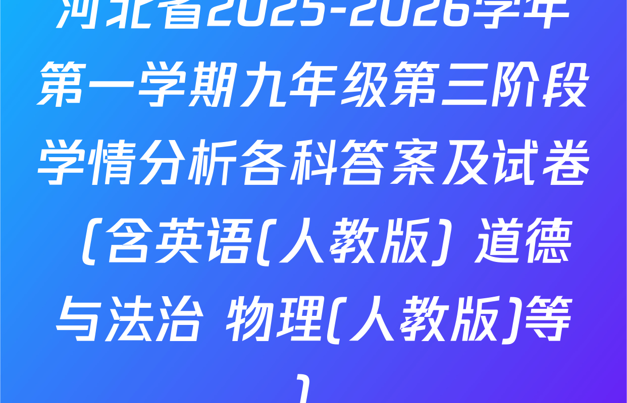 河北省2025-2026学年第一学期九年级第三阶段学情分析各科答案及试卷（含英语(人教版) 道德与法治 物理(人教版)等）