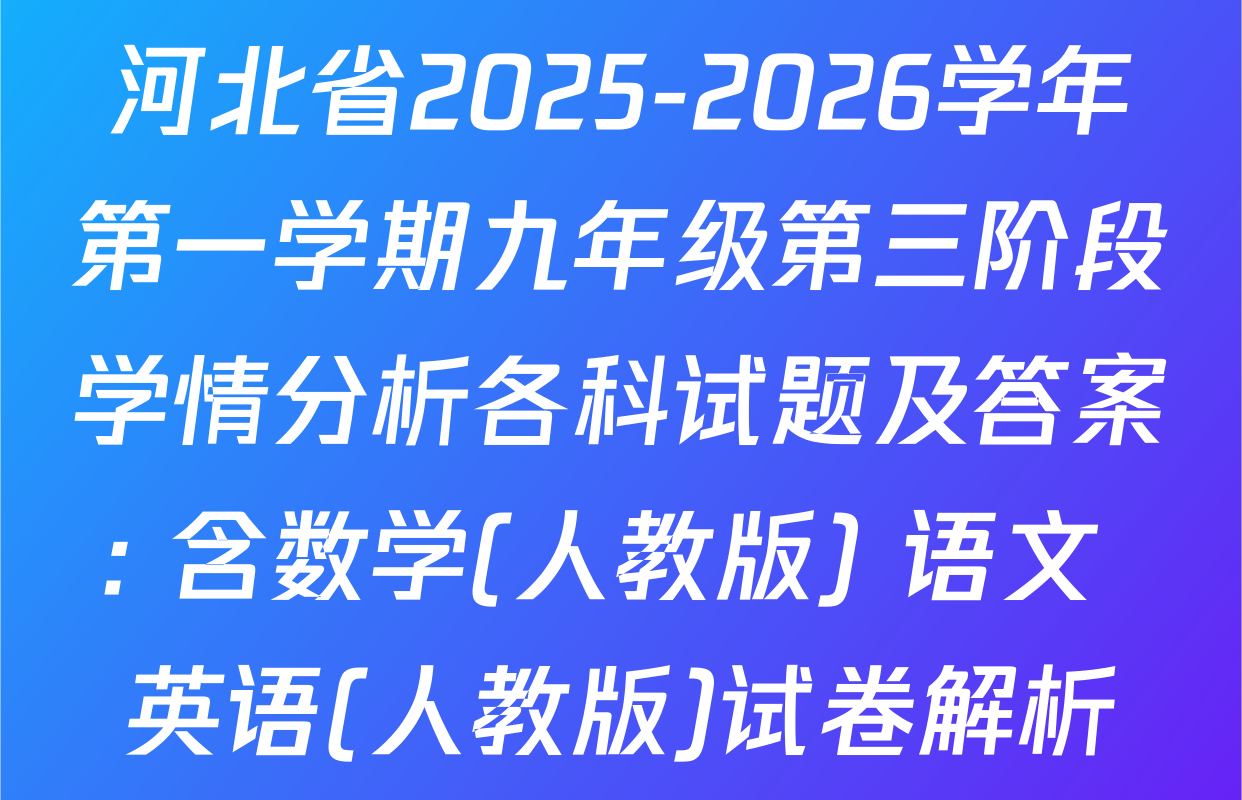 河北省2025-2026学年第一学期九年级第三阶段学情分析各科试题及答案: 含数学(人教版) 语文 英语(人教版)试卷解析