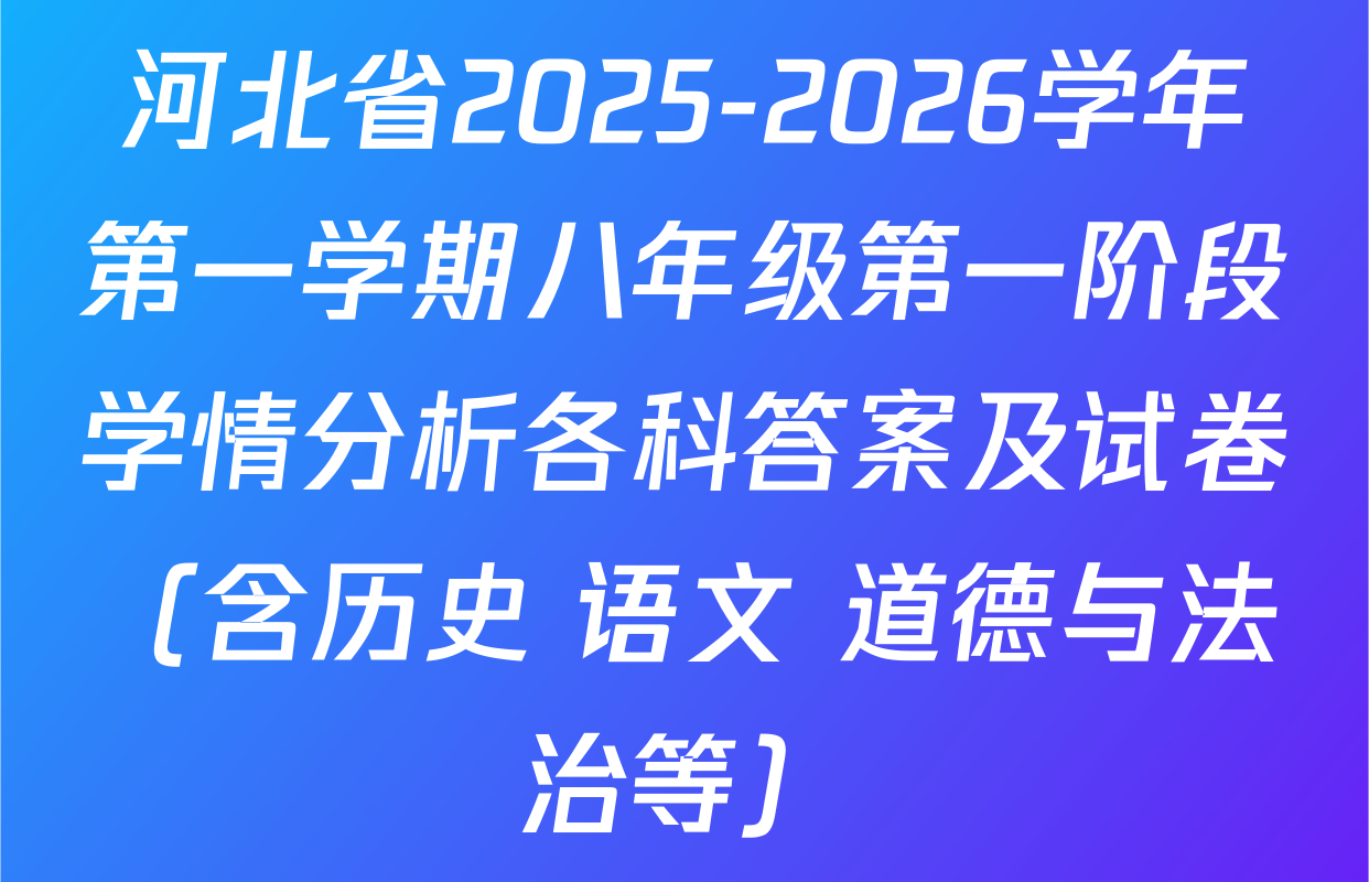 河北省2025-2026学年第一学期八年级第一阶段学情分析各科答案及试卷（含历史 语文 道德与法治等）
