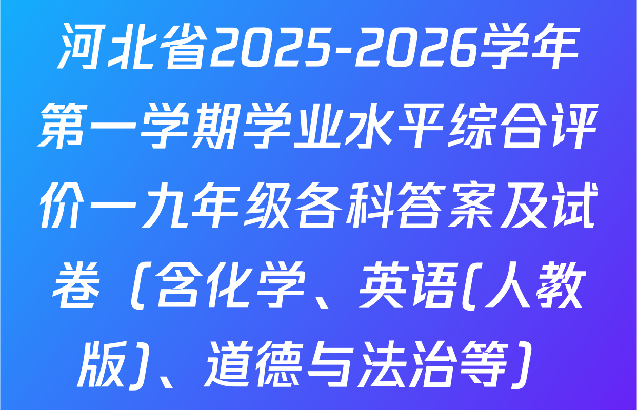 河北省2025-2026学年第一学期学业水平综合评价一九年级各科答案及试卷（含化学、英语(人教版)、道德与法治等）