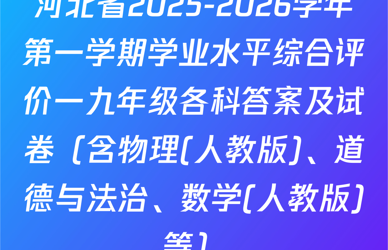 河北省2025-2026学年第一学期学业水平综合评价一九年级各科答案及试卷（含物理(人教版)、道德与法治、数学(人教版)等）