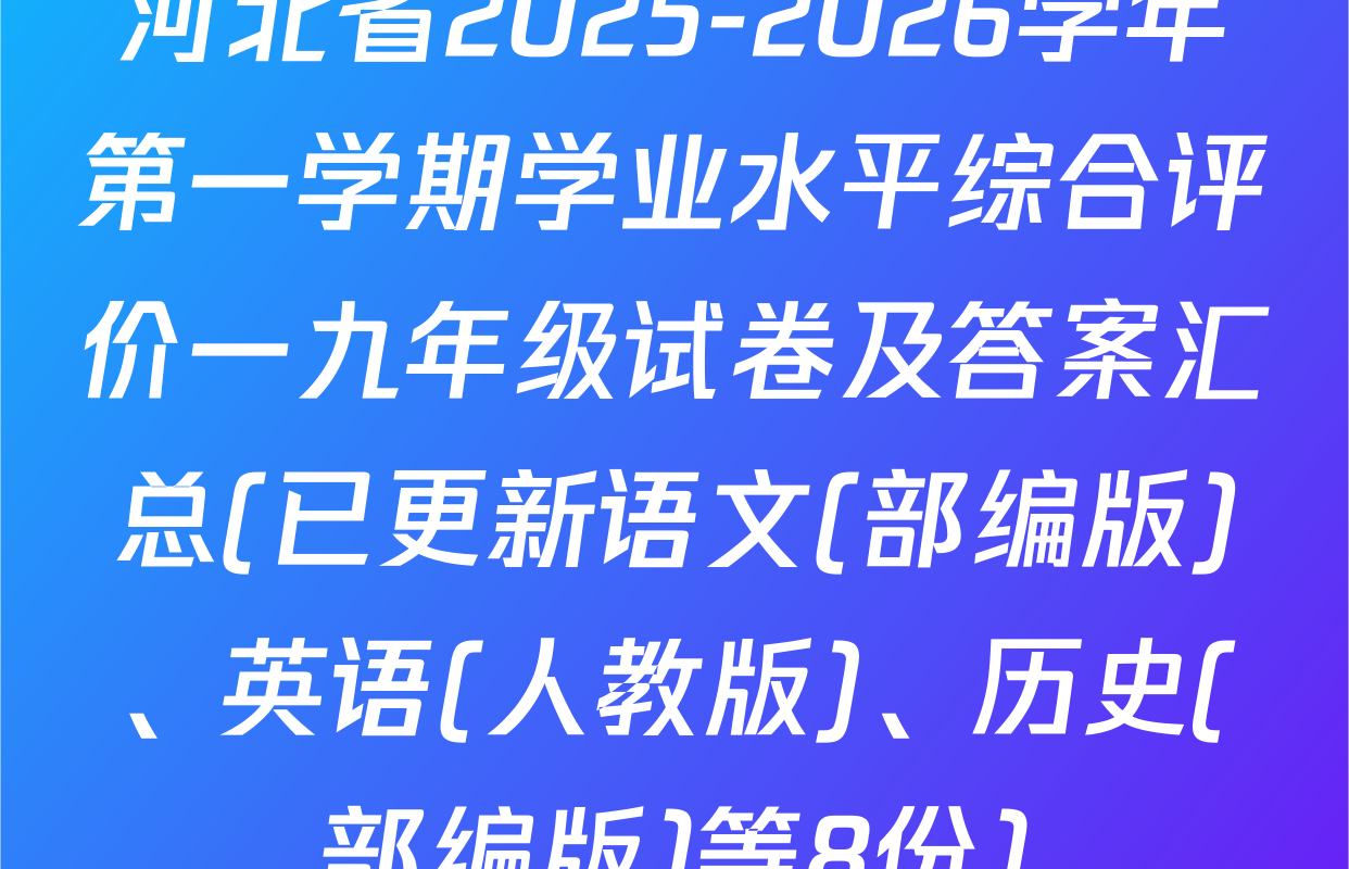 河北省2025-2026学年第一学期学业水平综合评价一九年级试卷及答案汇总(已更新语文(部编版)、英语(人教版)、历史(部编版)等8份)