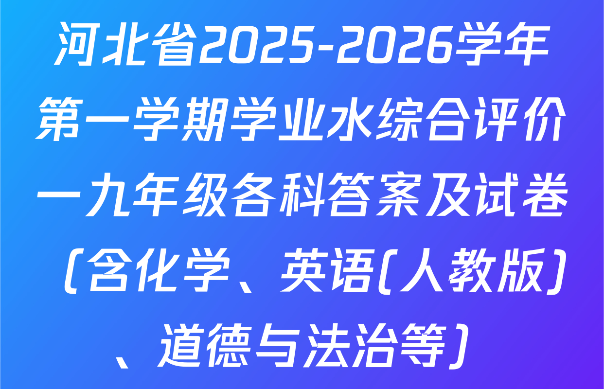 河北省2025-2026学年第一学期学业水综合评价一九年级各科答案及试卷（含化学、英语(人教版)、道德与法治等）