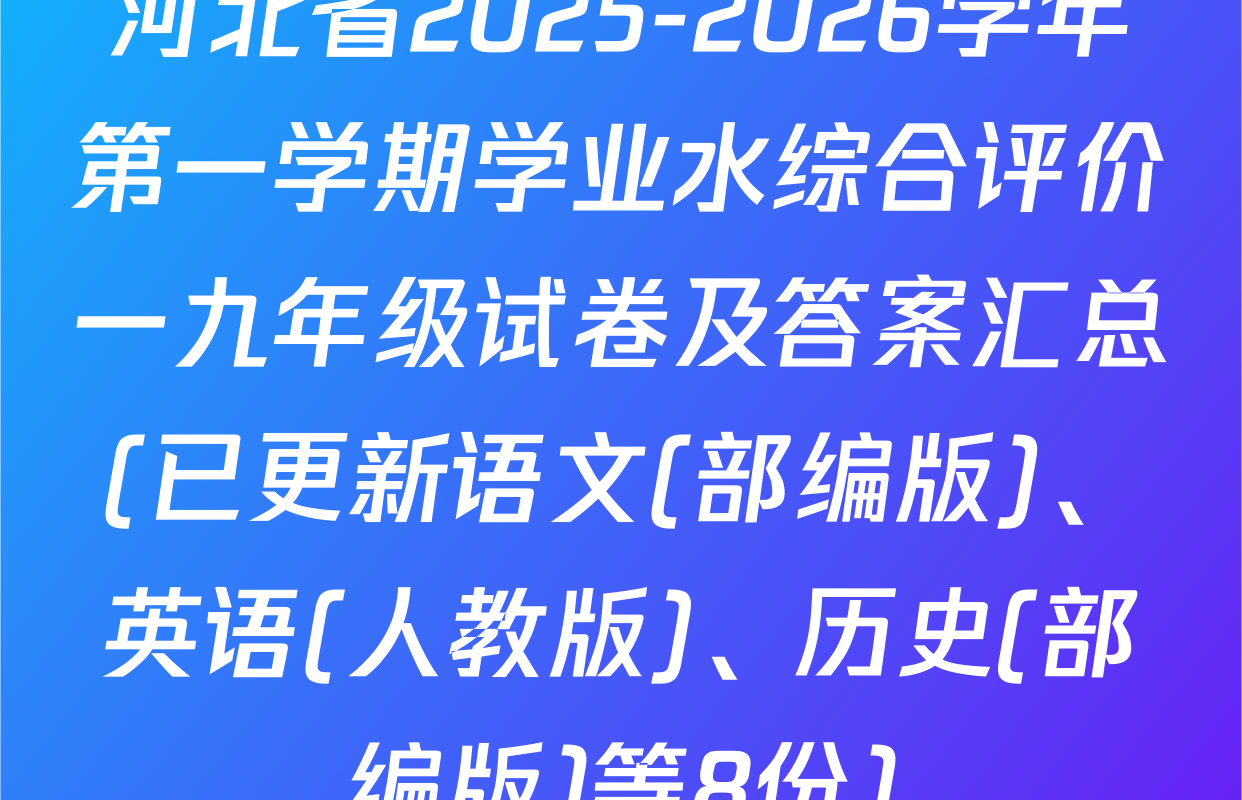 河北省2025-2026学年第一学期学业水综合评价一九年级试卷及答案汇总(已更新语文(部编版)、英语(人教版)、历史(部编版)等8份)
