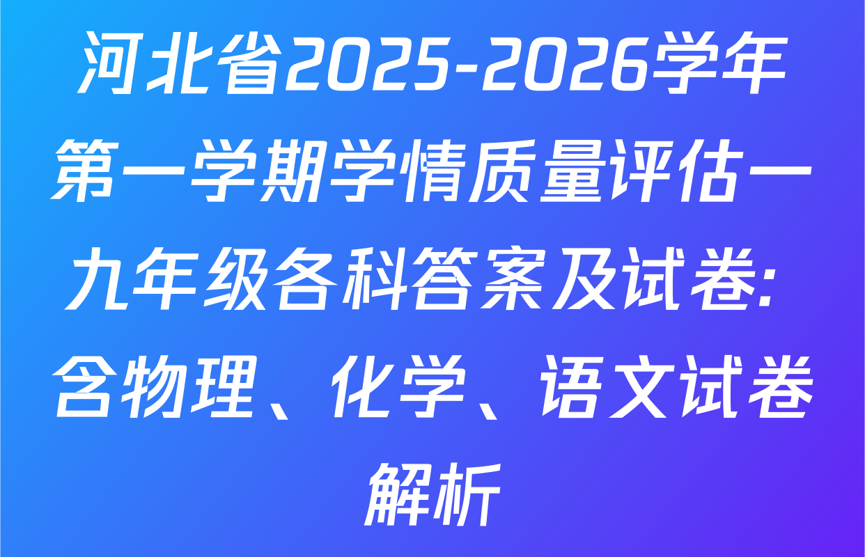 河北省2025-2026学年第一学期学情质量评估一九年级各科答案及试卷: 含物理、化学、语文试卷解析