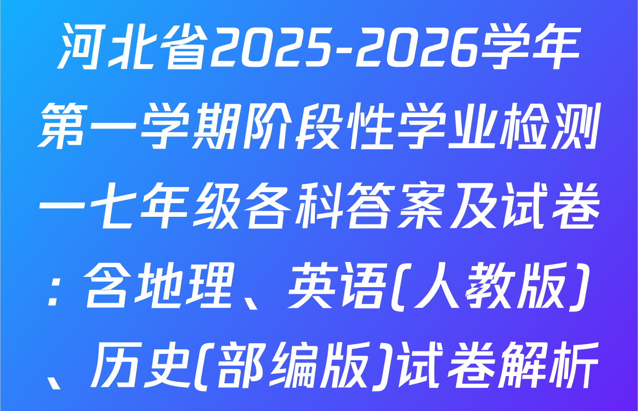 河北省2025-2026学年第一学期阶段性学业检测一七年级各科答案及试卷: 含地理、英语(人教版)、历史(部编版)试卷解析