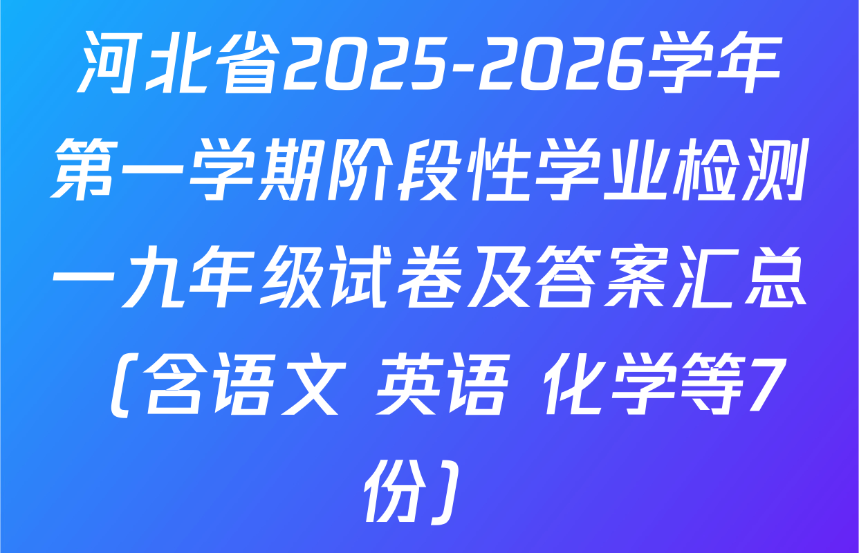 河北省2025-2026学年第一学期阶段性学业检测一九年级试卷及答案汇总（含语文 英语 化学等7份）