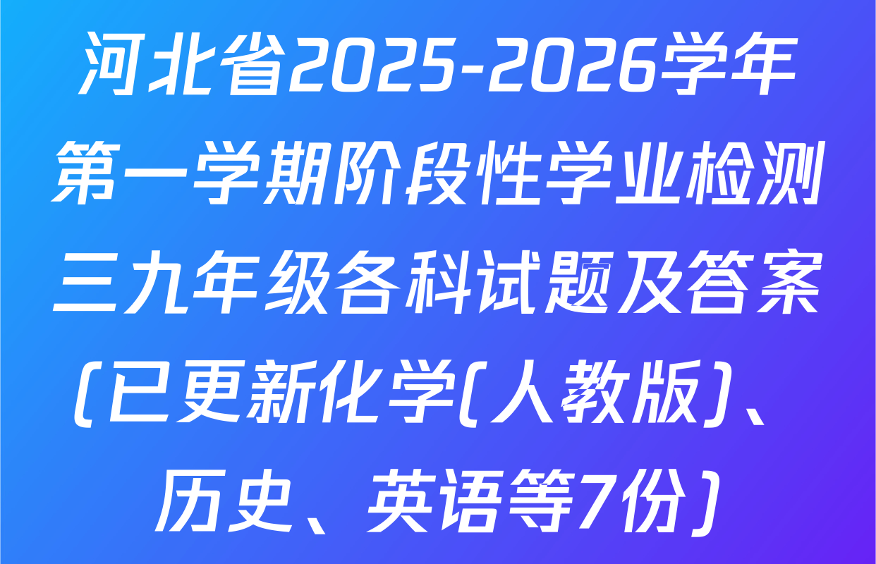 河北省2025-2026学年第一学期阶段性学业检测三九年级各科试题及答案(已更新化学(人教版)、历史、英语等7份)