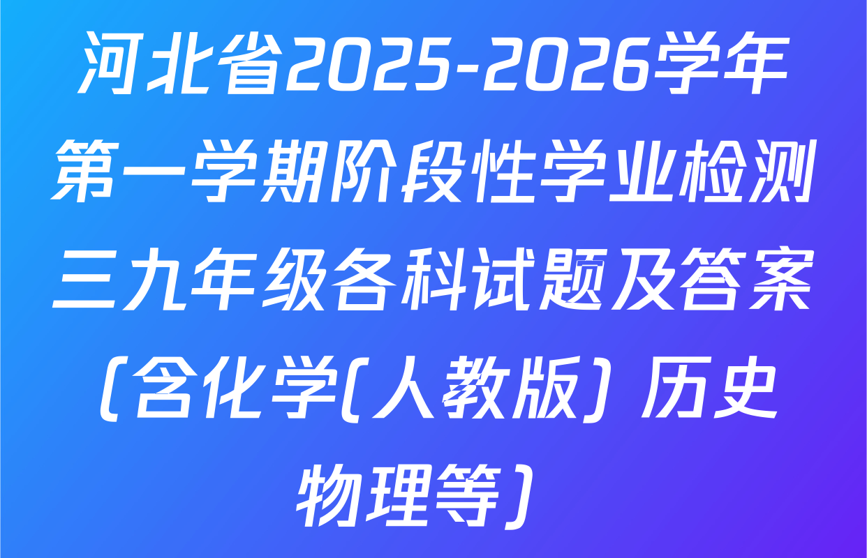 河北省2025-2026学年第一学期阶段性学业检测三九年级各科试题及答案（含化学(人教版) 历史 物理等）