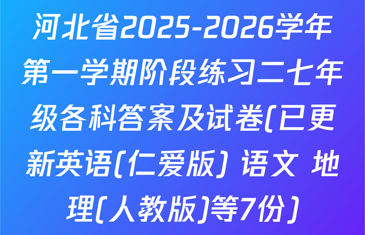 河北省2025-2026学年第一学期阶段练习二七年级各科答案及试卷(已更新英语(仁爱版) 语文 地理(人教版)等7份)