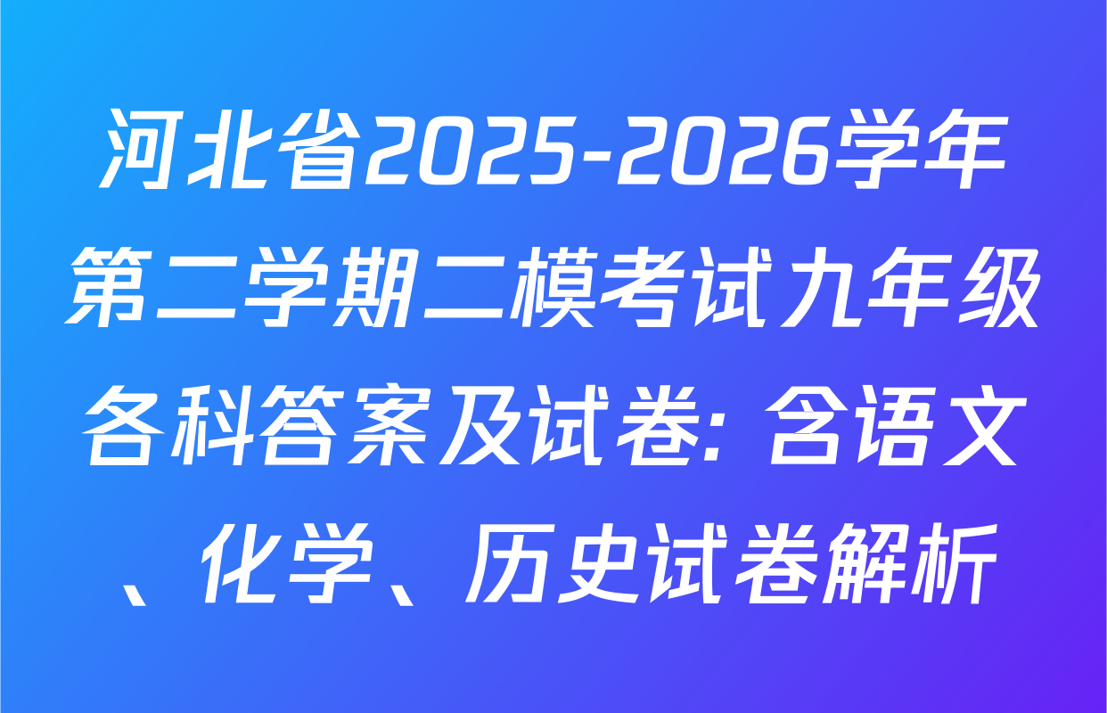 河北省2025-2026学年第二学期二模考试九年级各科答案及试卷: 含语文、化学、历史试卷解析