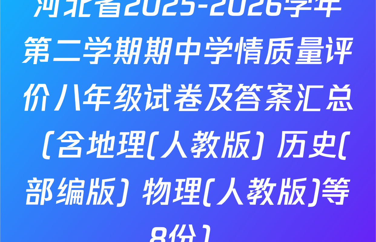 河北省2025-2026学年第二学期期中学情质量评价八年级试卷及答案汇总（含地理(人教版) 历史(部编版) 物理(人教版)等8份）