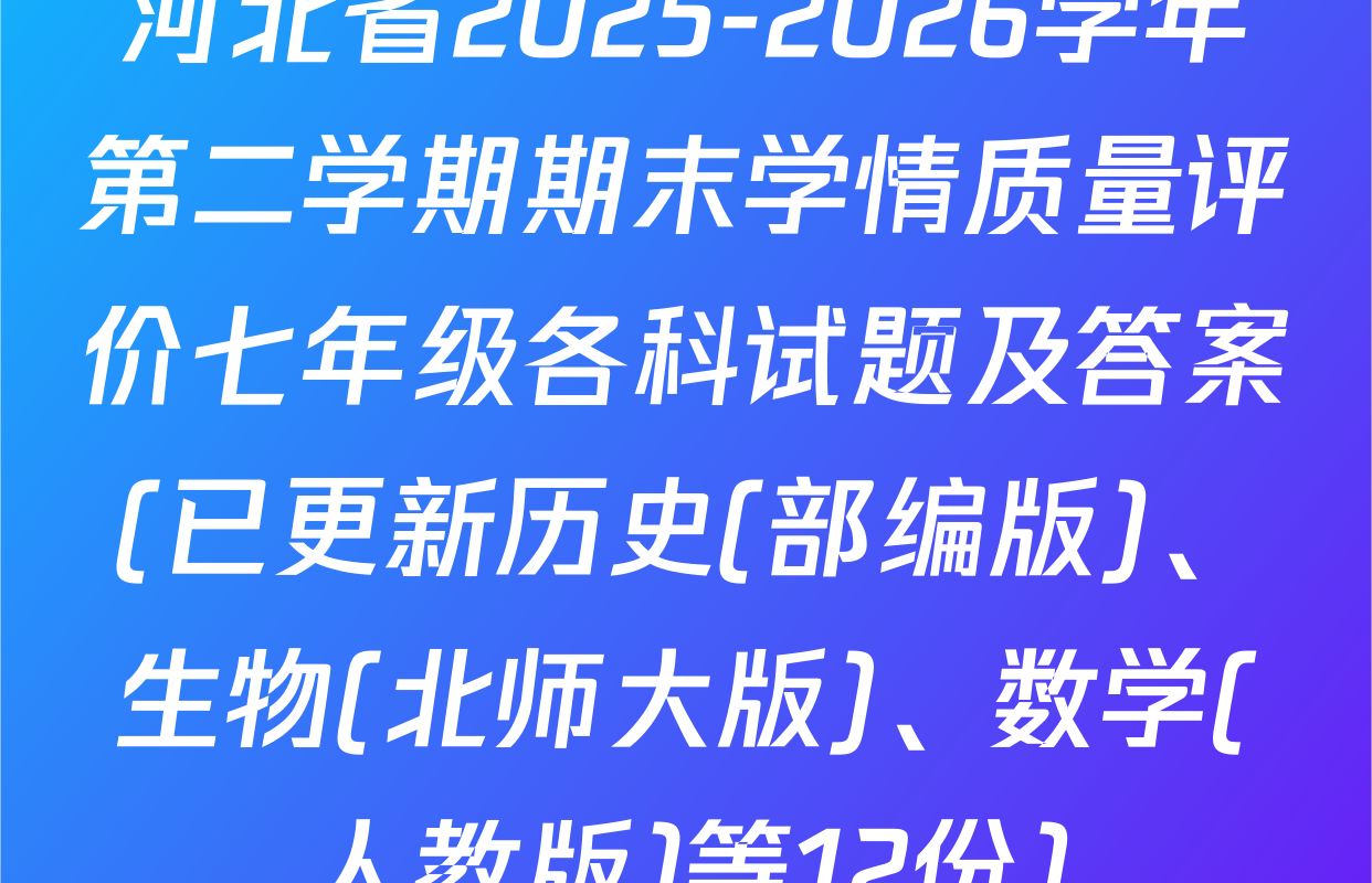 河北省2025-2026学年第二学期期末学情质量评价七年级各科试题及答案(已更新历史(部编版)、生物(北师大版)、数学(人教版)等12份)