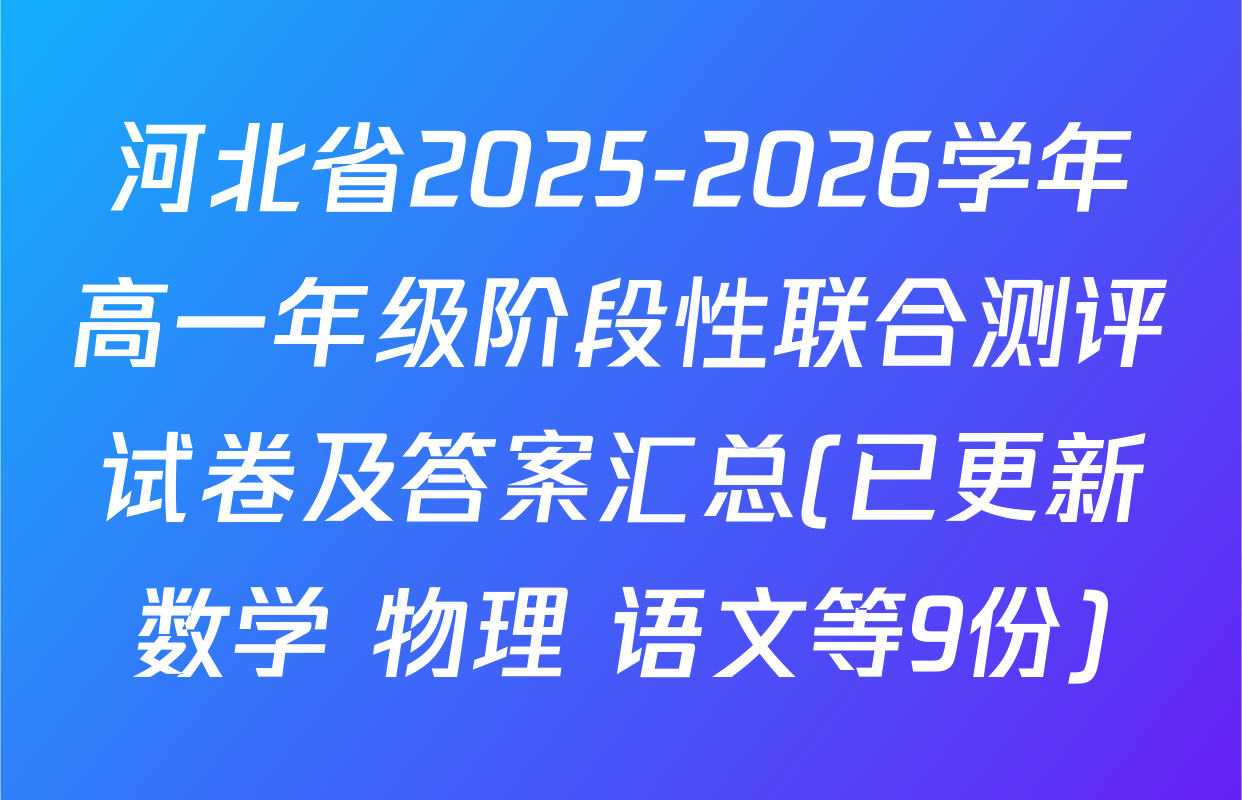 河北省2025-2026学年高一年级阶段性联合测评试卷及答案汇总(已更新数学 物理 语文等9份)