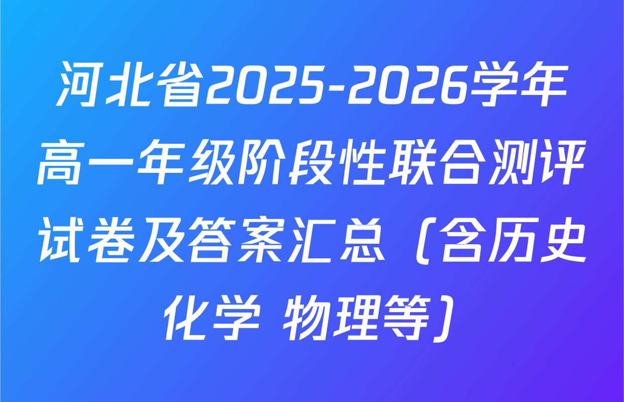 河北省2025-2026学年高一年级阶段性联合测评试卷及答案汇总（含历史 化学 物理等）