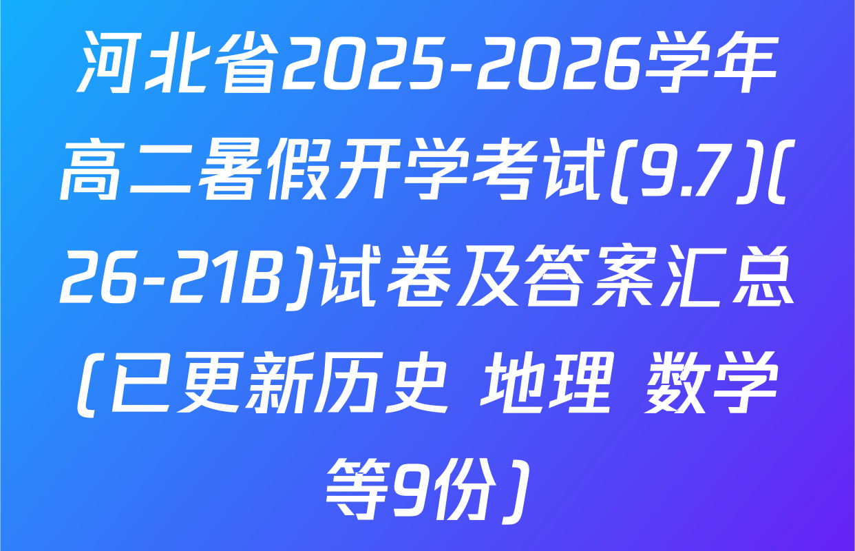 河北省2025-2026学年高二暑假开学考试(9.7)(26-21B)试卷及答案汇总(已更新历史 地理 数学等9份)