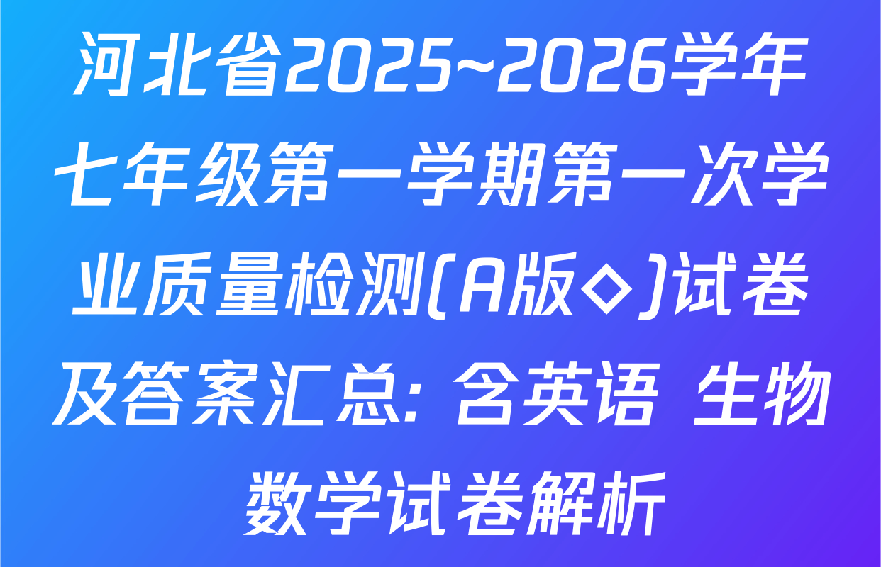 河北省2025~2026学年七年级第一学期第一次学业质量检测(A版◇)试卷及答案汇总: 含英语 生物 数学试卷解析