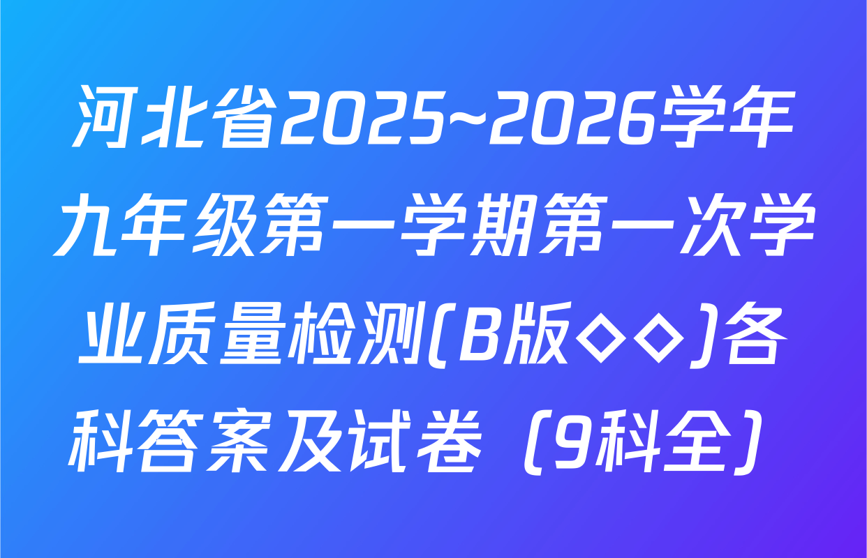 河北省2025~2026学年九年级第一学期第一次学业质量检测(B版◇◇)各科答案及试卷（9科全）